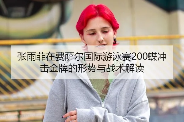 张雨菲在费萨尔国际游泳赛200蝶冲击金牌的形势与战术解读